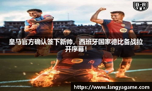 皇马官方确认签下新帅，西班牙国家德比备战拉开序幕！
