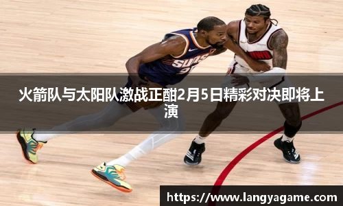 火箭队与太阳队激战正酣2月5日精彩对决即将上演
