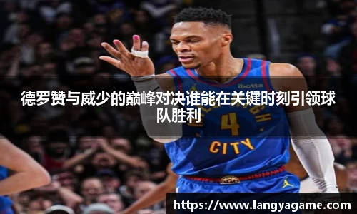 德罗赞与威少的巅峰对决谁能在关键时刻引领球队胜利