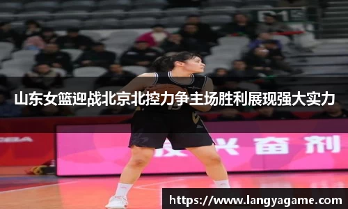 山东女篮迎战北京北控力争主场胜利展现强大实力