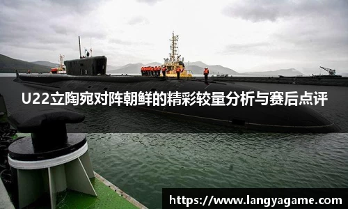 U22立陶宛对阵朝鲜的精彩较量分析与赛后点评