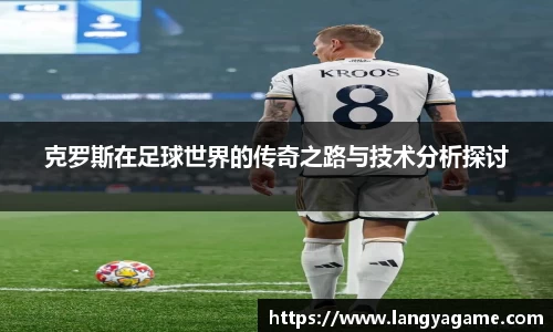 克罗斯在足球世界的传奇之路与技术分析探讨