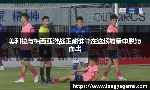 美利拉与梅西亚激战正酣谁能在这场较量中脱颖而出