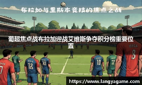 葡超焦点战布拉加迎战艾维斯争夺积分榜重要位置