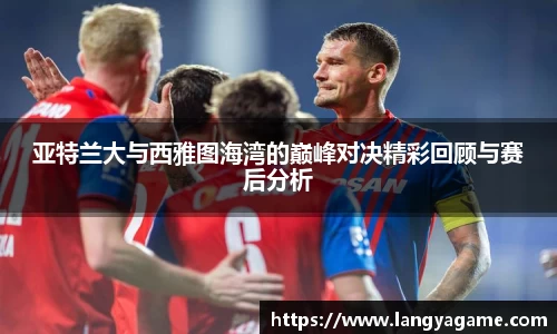 亚特兰大与西雅图海湾的巅峰对决精彩回顾与赛后分析