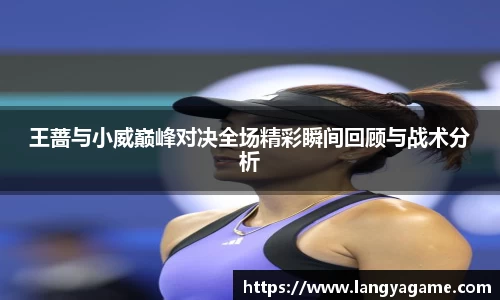 王蔷与小威巅峰对决全场精彩瞬间回顾与战术分析