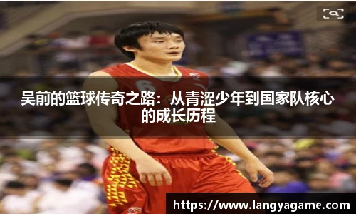 吴前的篮球传奇之路：从青涩少年到国家队核心的成长历程