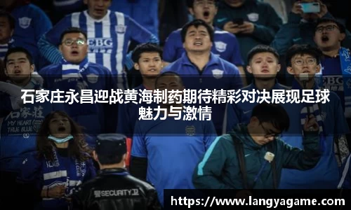 石家庄永昌迎战黄海制药期待精彩对决展现足球魅力与激情