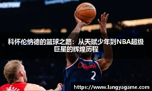 科怀伦纳德的篮球之路：从天赋少年到NBA超级巨星的辉煌历程