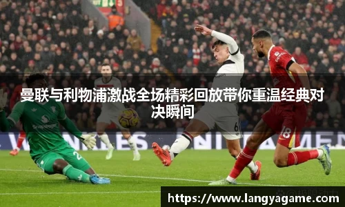 曼联与利物浦激战全场精彩回放带你重温经典对决瞬间