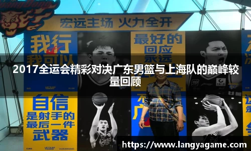 2017全运会精彩对决广东男篮与上海队的巅峰较量回顾