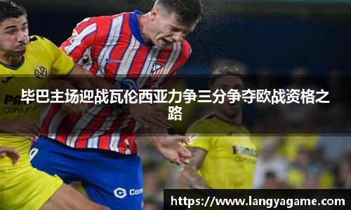 毕巴主场迎战瓦伦西亚力争三分争夺欧战资格之路