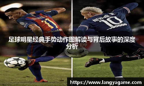 足球明星经典手势动作图解读与背后故事的深度分析