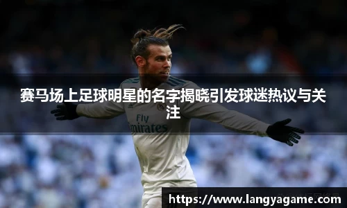 赛马场上足球明星的名字揭晓引发球迷热议与关注