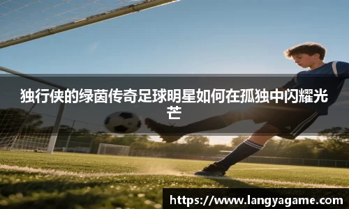 独行侠的绿茵传奇足球明星如何在孤独中闪耀光芒