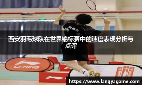 西安羽毛球队在世界锦标赛中的速度表现分析与点评