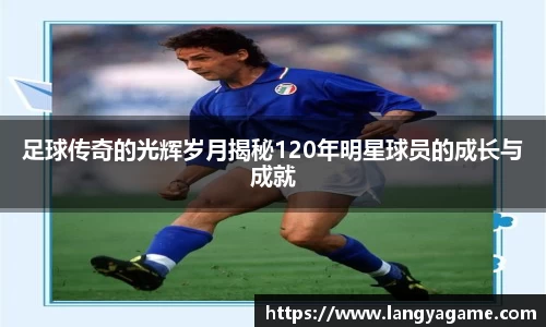足球传奇的光辉岁月揭秘120年明星球员的成长与成就