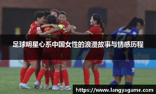 足球明星心系中国女性的浪漫故事与情感历程