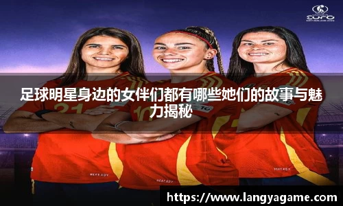 足球明星身边的女伴们都有哪些她们的故事与魅力揭秘