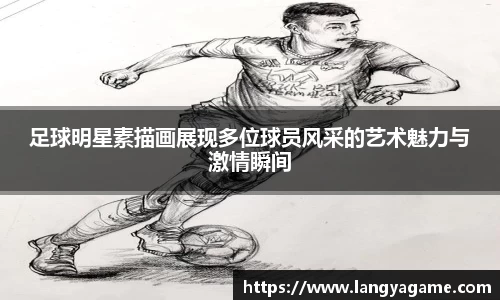 足球明星素描画展现多位球员风采的艺术魅力与激情瞬间